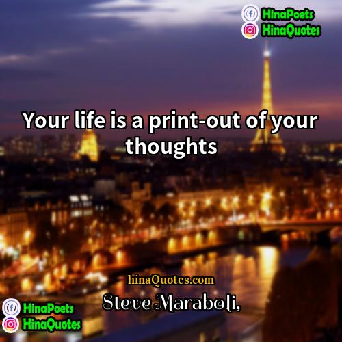 Steve Maraboli Quotes | Your life is a print-out of your